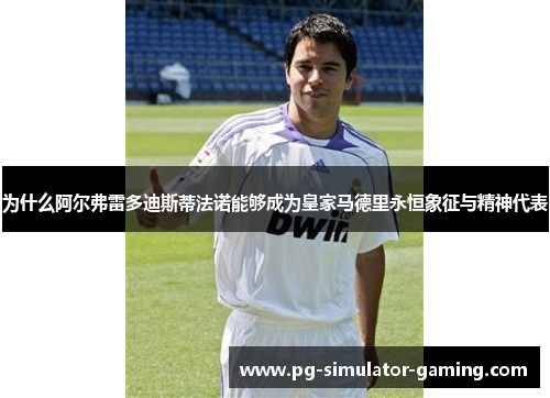 为什么阿尔弗雷多迪斯蒂法诺能够成为皇家马德里永恒象征与精神代表