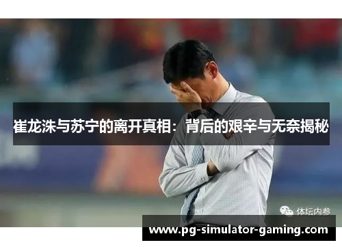 崔龙洙与苏宁的离开真相：背后的艰辛与无奈揭秘