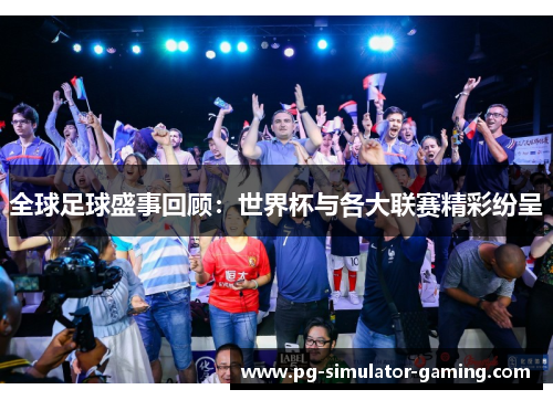 全球足球盛事回顾：世界杯与各大联赛精彩纷呈