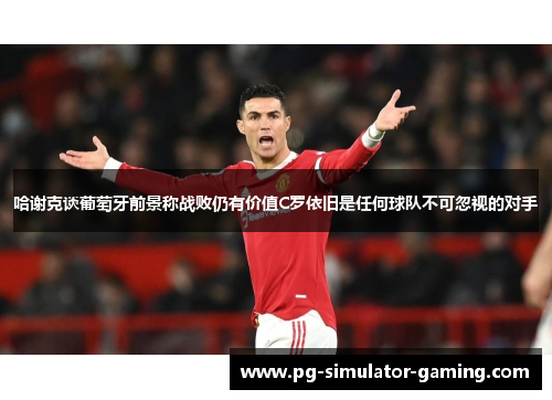 哈谢克谈葡萄牙前景称战败仍有价值C罗依旧是任何球队不可忽视的对手