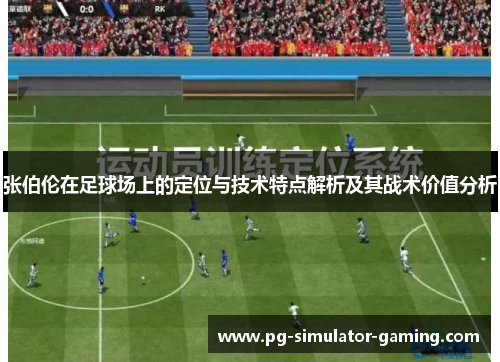 张伯伦在足球场上的定位与技术特点解析及其战术价值分析