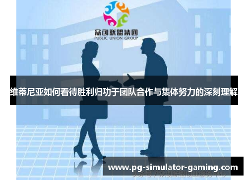 维蒂尼亚如何看待胜利归功于团队合作与集体努力的深刻理解