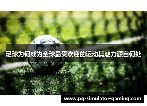 足球为何成为全球最受欢迎的运动其魅力源自何处