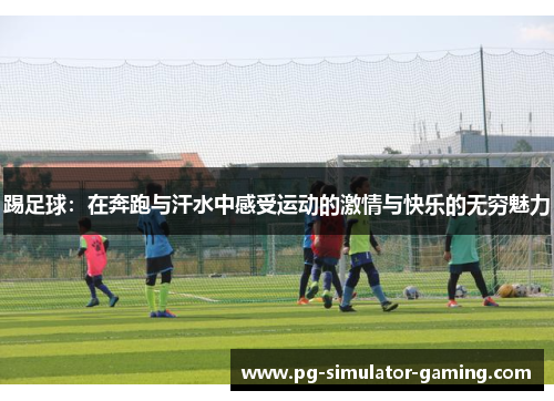踢足球：在奔跑与汗水中感受运动的激情与快乐的无穷魅力
