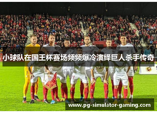 小球队在国王杯赛场频频爆冷演绎巨人杀手传奇