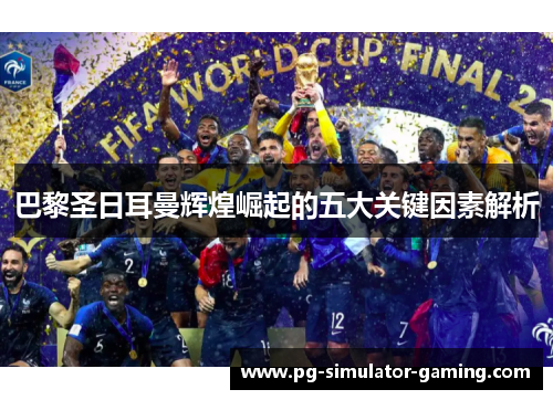 巴黎圣日耳曼辉煌崛起的五大关键因素解析