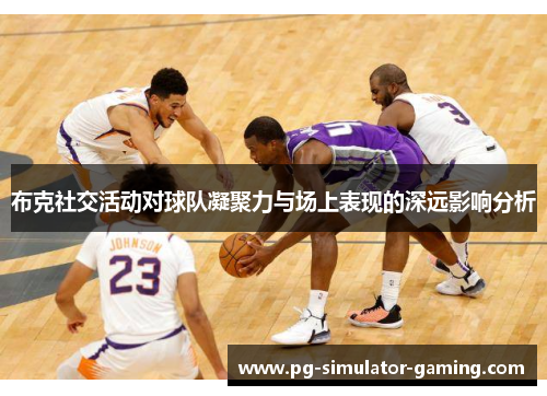 布克社交活动对球队凝聚力与场上表现的深远影响分析