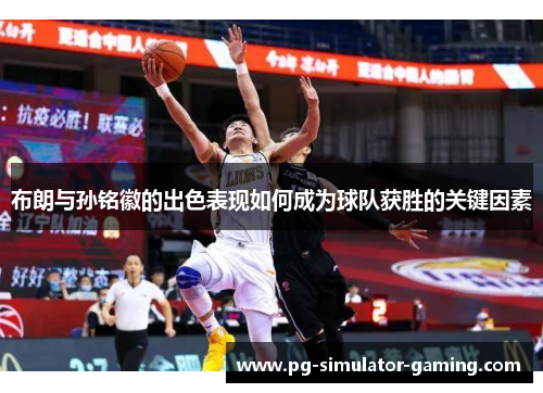 布朗与孙铭徽的出色表现如何成为球队获胜的关键因素
