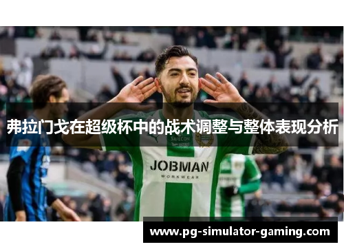 弗拉门戈在超级杯中的战术调整与整体表现分析