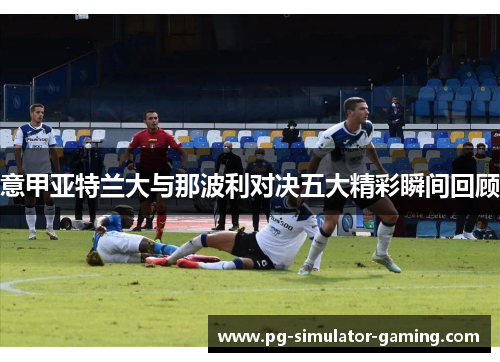 意甲亚特兰大与那波利对决五大精彩瞬间回顾