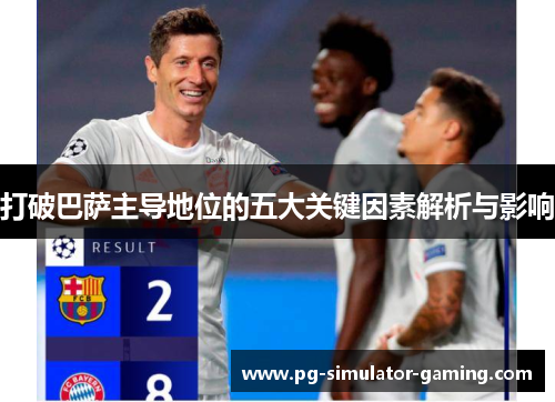 打破巴萨主导地位的五大关键因素解析与影响