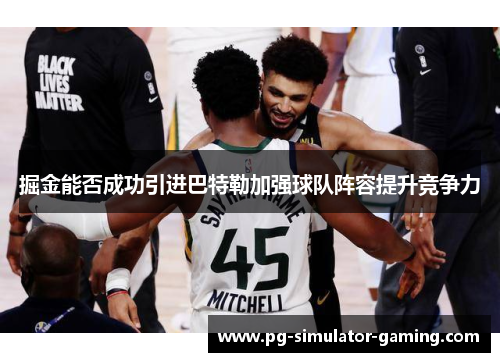 掘金能否成功引进巴特勒加强球队阵容提升竞争力