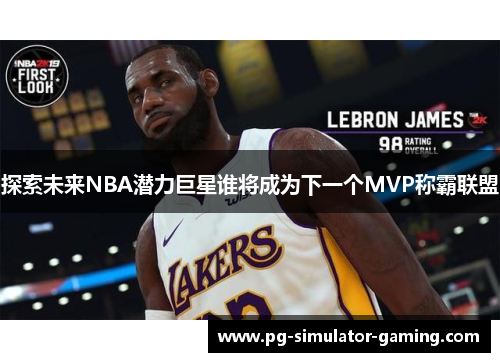 探索未来NBA潜力巨星谁将成为下一个MVP称霸联盟