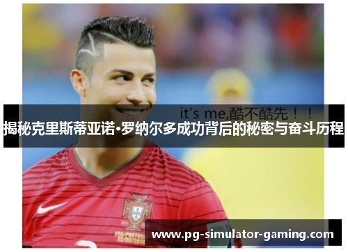 揭秘克里斯蒂亚诺·罗纳尔多成功背后的秘密与奋斗历程