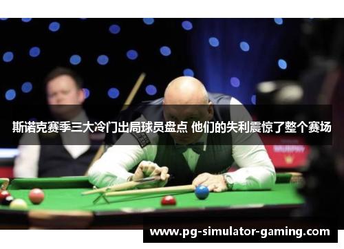 斯诺克赛季三大冷门出局球员盘点 他们的失利震惊了整个赛场
