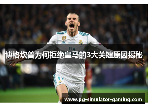 博格坎普为何拒绝皇马的3大关键原因揭秘