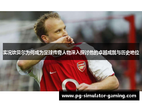 实况坎贝尔为何成为足球传奇人物深入探讨他的卓越成就与历史地位