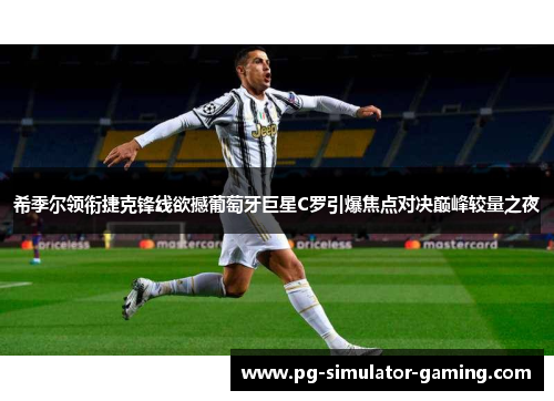 希季尔领衔捷克锋线欲撼葡萄牙巨星C罗引爆焦点对决巅峰较量之夜