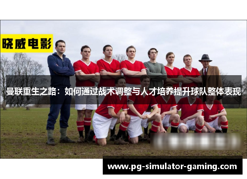 曼联重生之路：如何通过战术调整与人才培养提升球队整体表现