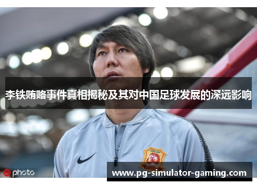 李铁贿赂事件真相揭秘及其对中国足球发展的深远影响 李铁贿赂事件真相揭秘及其对中国足球发展的深远影响