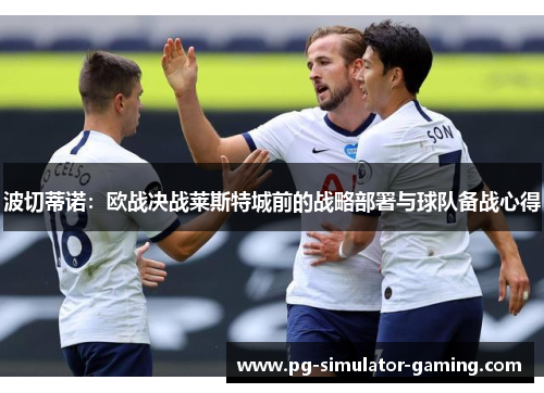 波切蒂诺：欧战决战莱斯特城前的战略部署与球队备战心得