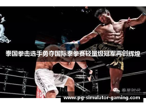 泰国拳击选手勇夺国际泰拳赛轻量级冠军再创辉煌