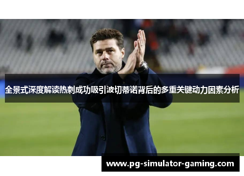 全景式深度解读热刺成功吸引波切蒂诺背后的多重关键动力因素分析 全景式深度解读热刺成功吸引波切蒂诺背后的多重关键动力因素分析