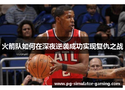 火箭队如何在深夜逆袭成功实现复仇之战