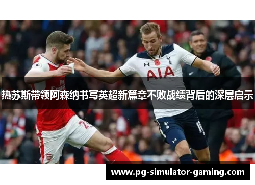 热苏斯带领阿森纳书写英超新篇章不败战绩背后的深层启示