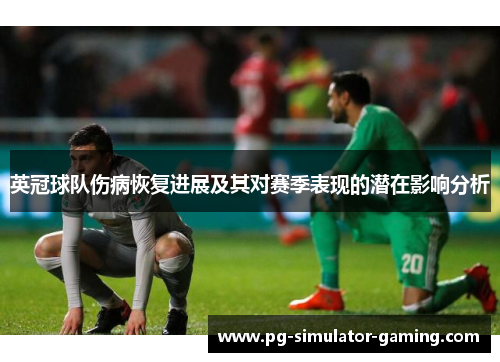 英冠球队伤病恢复进展及其对赛季表现的潜在影响分析