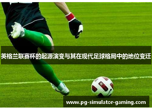 英格兰联赛杯的起源演变与其在现代足球格局中的地位变迁