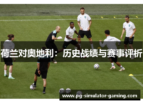 荷兰对奥地利：历史战绩与赛事评析