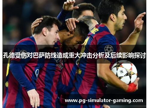孔德受伤对巴萨防线造成重大冲击分析及后续影响探讨 孔德受伤对巴萨防线造成重大冲击分析及后续影响探讨