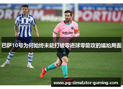 巴萨10号为何始终未能打破零进球零助攻的尴尬局面
