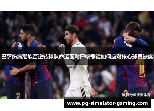 巴萨伤病潮能否逆转球队命运面对严峻考验如何应对核心球员缺席 巴萨伤病潮能否逆转球队命运面对严峻考验如何应对核心球员缺席