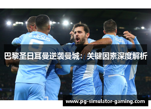 巴黎圣日耳曼逆袭曼城:关键因素深度解析 巴黎圣日耳曼逆袭曼城:关键因素深度解析