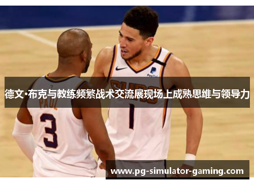 德文·布克与教练频繁战术交流展现场上成熟思维与领导力 德文·布克与教练频繁战术交流展现场上成熟思维与领导力