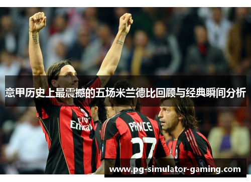 意甲历史上最震撼的五场米兰德比回顾与经典瞬间分析 意甲历史上最震撼的五场米兰德比回顾与经典瞬间分析