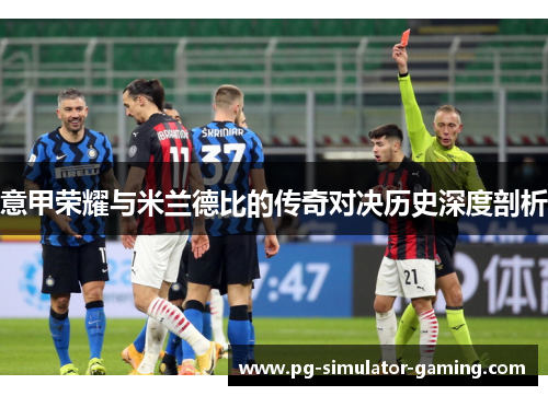意甲荣耀与米兰德比的传奇对决历史深度剖析 意甲荣耀与米兰德比的传奇对决历史深度剖析