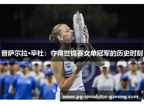 普萨尔拉·辛杜:夺得世锦赛女单冠军的历史时刻 普萨尔拉·辛杜:夺得世锦赛女单冠军的历史时刻