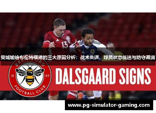 曼城输给布伦特福德的三大原因分析:战术失误、球员状态低迷与防守漏洞 曼城输给布伦特福德的三大原因分析:战术失误、球员状态低迷与防守漏洞