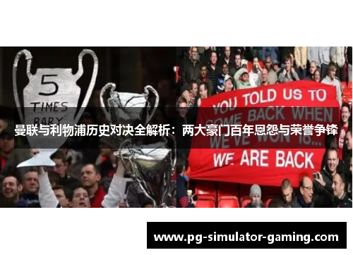 曼联与利物浦历史对决全解析:两大豪门百年恩怨与荣誉争锋 曼联与利物浦历史对决全解析:两大豪门百年恩怨与荣誉争锋