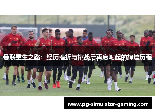 曼联重生之路:经历挫折与挑战后再度崛起的辉煌历程 曼联重生之路:经历挫折与挑战后再度崛起的辉煌历程