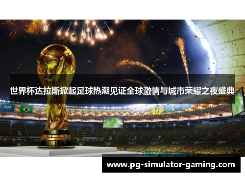 世界杯达拉斯掀起足球热潮见证全球激情与城市荣耀之夜盛典