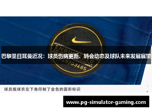 巴黎圣日耳曼近况:球员伤病更新、转会动态及球队未来发展展望 巴黎圣日耳曼近况:球员伤病更新、转会动态及球队未来发展展望