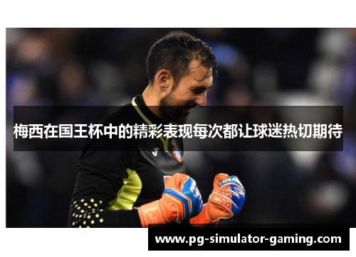 梅西在国王杯中的精彩表现每次都让球迷热切期待 梅西在国王杯中的精彩表现每次都让球迷热切期待
