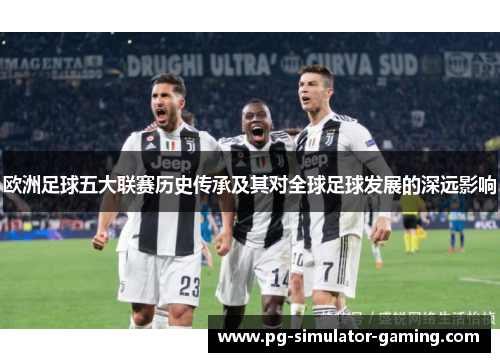 欧洲足球五大联赛历史传承及其对全球足球发展的深远影响