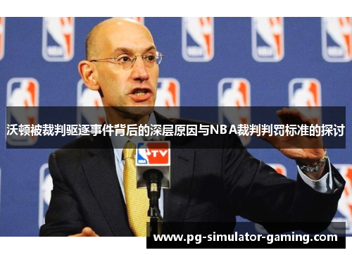 沃顿被裁判驱逐事件背后的深层原因与NBA裁判判罚标准的探讨