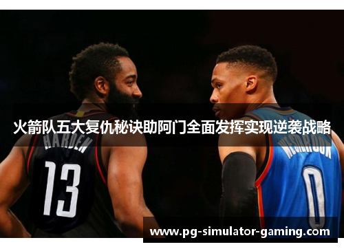 火箭队五大复仇秘诀助阿门全面发挥实现逆袭战略