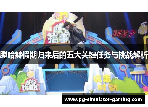 滕哈赫假期归来后的五大关键任务与挑战解析